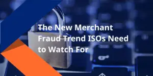 The New Merchant Fraud Trend ISOs Need to Watch For