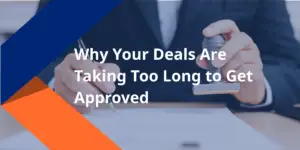 Why Your Deals Are Taking Too Long to Get Approved